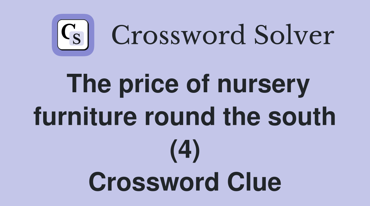 The price of nursery furniture round the south (4) Crossword Clue